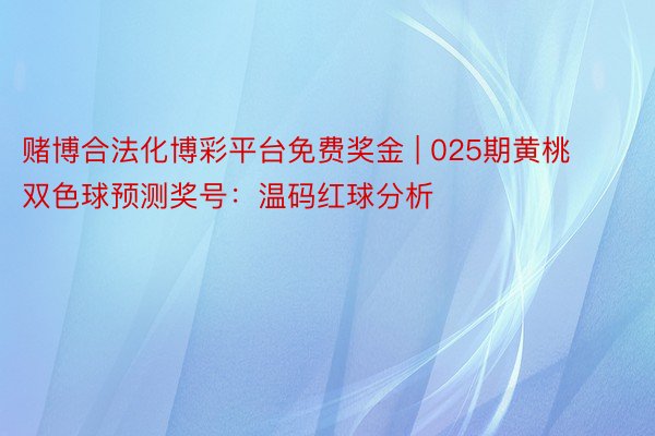 赌博合法化博彩平台免费奖金 | 025期黄桃双色球预测奖号：温码红球分析