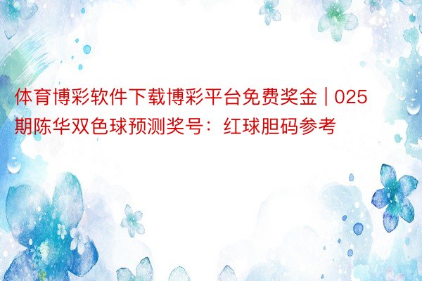 体育博彩软件下载博彩平台免费奖金 | 025期陈华双色球预测奖号：红球胆码参考