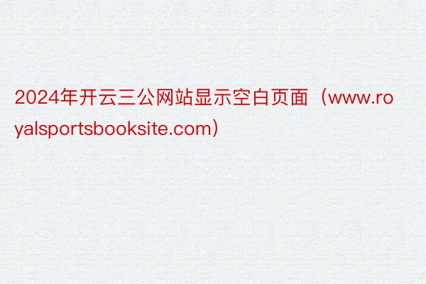 2024年开云三公网站显示空白页面（www.royalsportsbooksite.com）