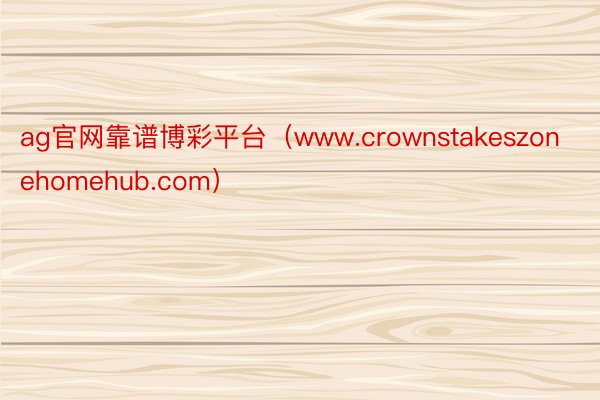 ag官网靠谱博彩平台（www.crownstakeszonehomehub.com）