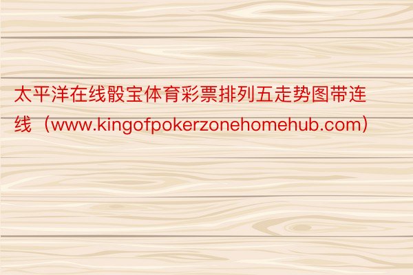 太平洋在线骰宝体育彩票排列五走势图带连线（www.kingofpokerzonehomehub.com）