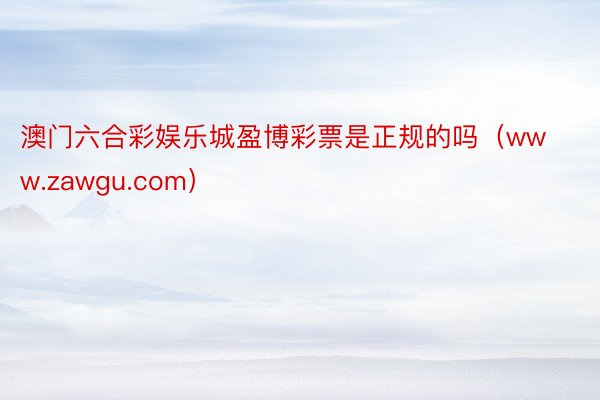 澳门六合彩娱乐城盈博彩票是正规的吗（www.zawgu.com）