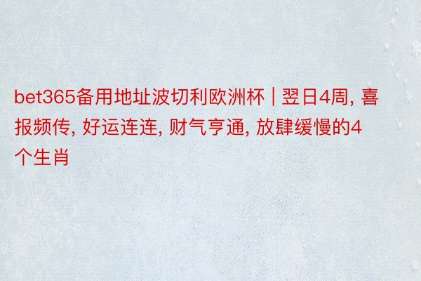 bet365备用地址波切利欧洲杯 | 翌日4周, 喜报频传, 好运连连, 财气亨通, 放肆缓慢的4个生肖