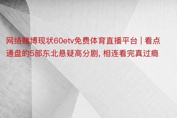 网络赌博现状60etv免费体育直播平台 | 看点通盘的5部东北悬疑高分剧, 相连看完真过瘾