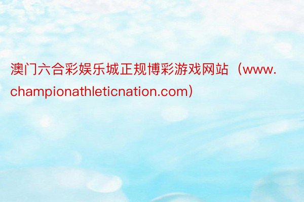 澳门六合彩娱乐城正规博彩游戏网站(www.championathleticnation.com)