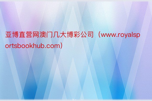 亚博直营网澳门几大博彩公司（www.royalsportsbookhub.com）