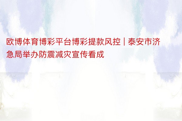 欧博体育博彩平台博彩提款风控 | 泰安市济急局举办防震减灾宣传看成