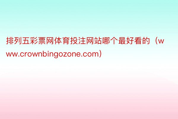 排列五彩票网体育投注网站哪个最好看的（www.crownbingozone.com）