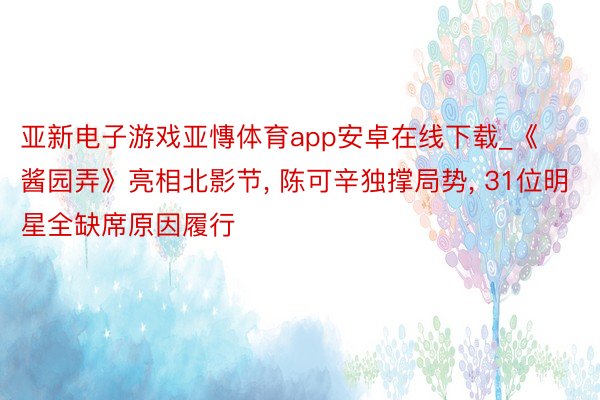 亚新电子游戏亚慱体育app安卓在线下载_《酱园弄》亮相北影节, 陈可辛独撑局势, 31位明星全缺席原因履行
