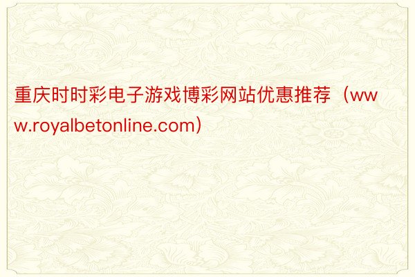重庆时时彩电子游戏博彩网站优惠推荐（www.royalbetonline.com）