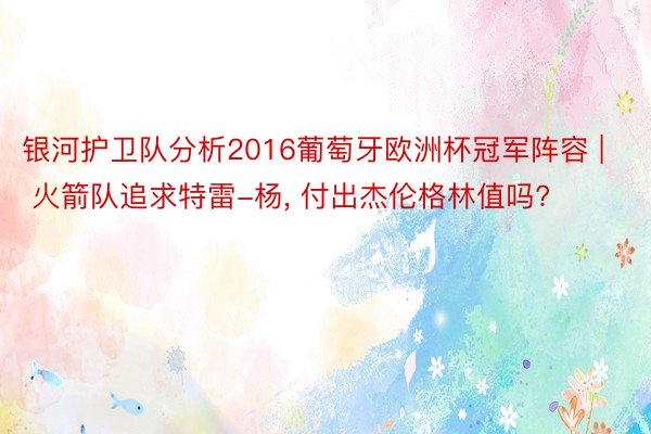 银河护卫队分析2016葡萄牙欧洲杯冠军阵容 | 火箭队追求特雷-杨, 付出杰伦格林值吗?