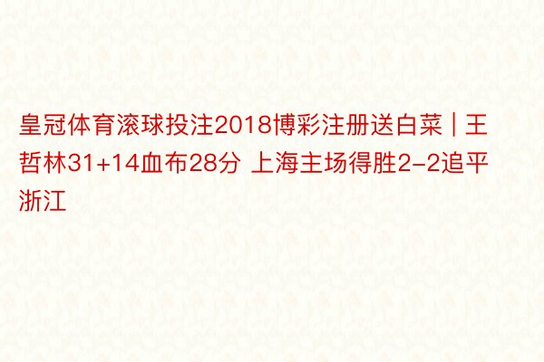 皇冠体育滚球投注2018博彩注册送白菜 | 王哲林31+14血布28分 上海主场得胜2-2追平浙江