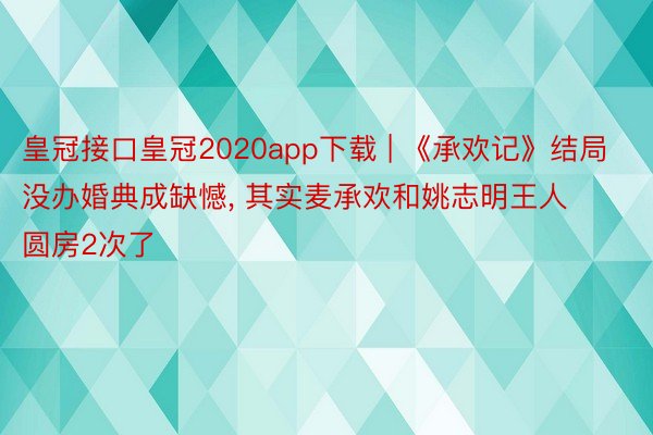 皇冠接口皇冠2020app下载 | 《承欢记》结局没办婚典成缺憾， 其实麦承欢和姚志明王人圆房2次了