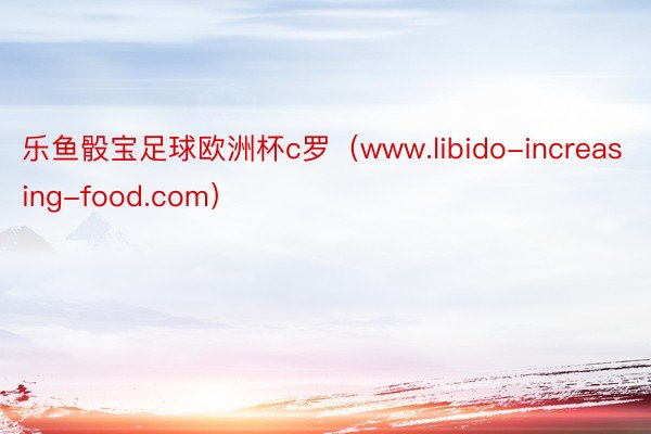 乐鱼骰宝足球欧洲杯c罗（www.libido-increasing-food.com）
