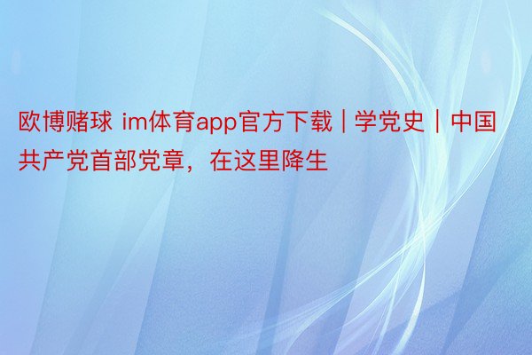 欧博赌球 im体育app官方下载 | 学党史｜中国共产党首部党章，在这里降生