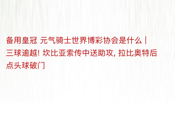 备用皇冠 元气骑士世界博彩协会是什么 | 三球逾越! 坎比亚索传中送助攻, 拉比奥特后点头球破门