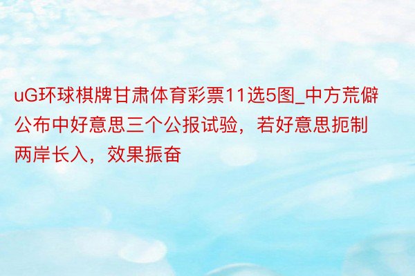 uG环球棋牌甘肃体育彩票11选5图_中方荒僻公布中好意思三个公报试验，若好意思扼制两岸长入，效果振奋