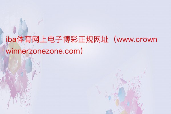 iba体育网上电子博彩正规网址（www.crownwinnerzonezone.com）