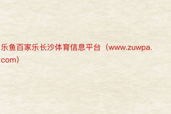 乐鱼百家乐长沙体育信息平台（www.zuwpa.com）