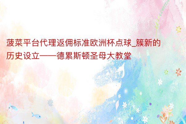 菠菜平台代理返佣标准欧洲杯点球_簇新的历史设立——德累斯顿圣母大教堂