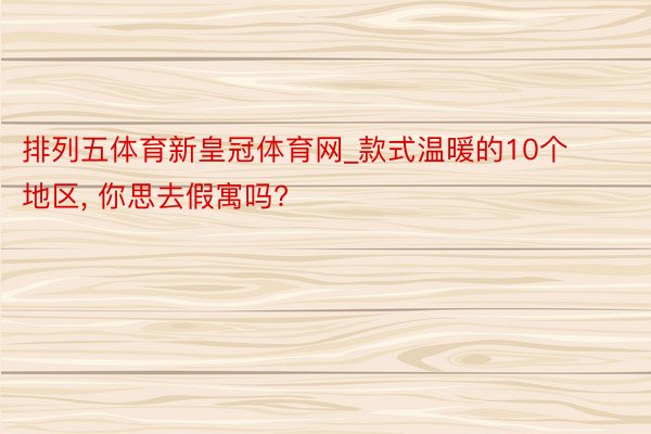 排列五体育新皇冠体育网_款式温暖的10个地区, 你思去假寓吗?