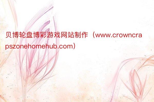 贝博轮盘博彩游戏网站制作（www.crowncrapszonehomehub.com）