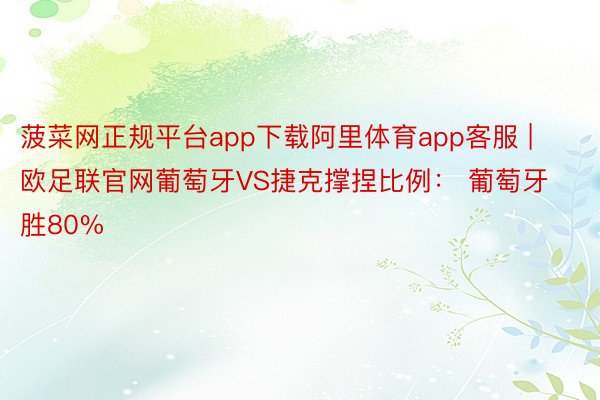菠菜网正规平台app下载阿里体育app客服 | 欧足联官网葡萄牙VS捷克撑捏比例： 葡萄牙胜80%