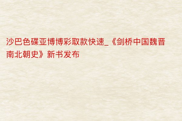 沙巴色碟亚博博彩取款快速_《剑桥中国魏晋南北朝史》新书发布