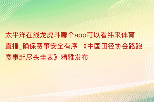 太平洋在线龙虎斗哪个app可以看纬来体育直播_确保赛事安全有序 《中国田径协会路跑赛事起尽头圭表》精雅发布