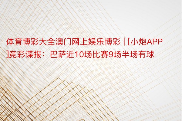 体育博彩大全澳门网上娱乐博彩 | [小炮APP]竞彩谍报：巴萨近10场比赛9场半场有球