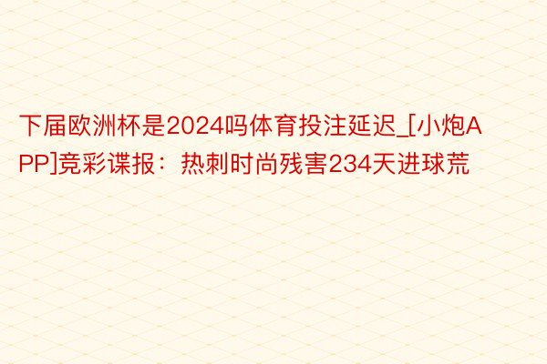 下届欧洲杯是2024吗体育投注延迟_[小炮APP]竞彩谍报：热刺时尚残害234天进球荒