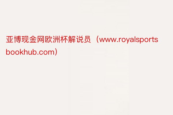 亚博现金网欧洲杯解说员（www.royalsportsbookhub.com）