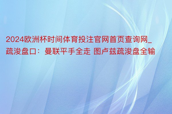 2024欧洲杯时间体育投注官网首页查询网_疏浚盘口:曼联平手全走 图卢兹疏浚盘全输