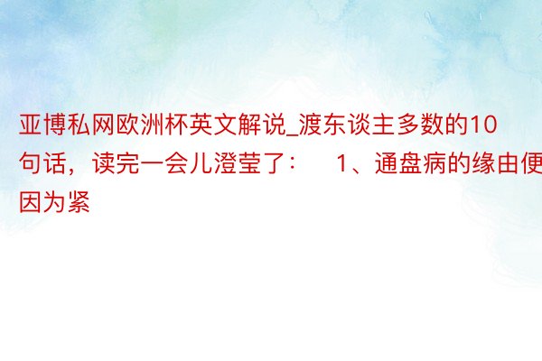 亚博私网欧洲杯英文解说_渡东谈主多数的10句话,读完一会儿澄莹了:1、通盘病的缘由便是因为紧