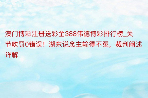 澳门博彩注册送彩金388伟德博彩排行榜_关节吹罚0错误！湖东说念主输得不冤，裁判阐述详解