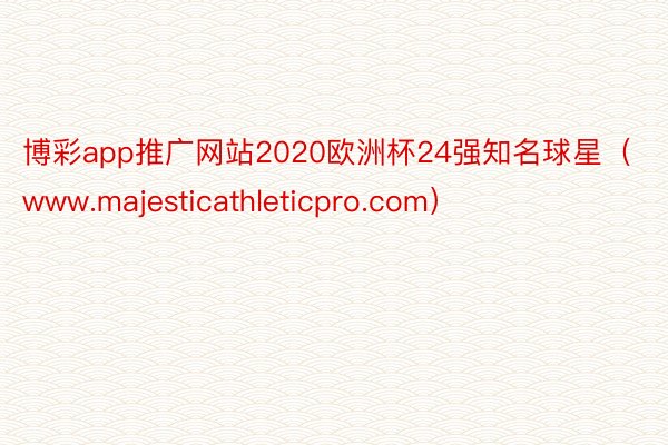 博彩app推广网站2020欧洲杯24强知名球星（www.majesticathleticpro.com）