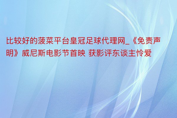 比较好的菠菜平台皇冠足球代理网_《免责声明》威尼斯电影节首映 获影评东谈主怜爱