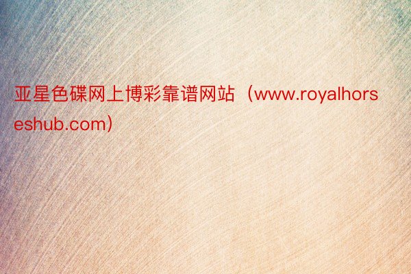 亚星色碟网上博彩靠谱网站（www.royalhorseshub.com）